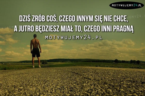 Dziś zrób coś, czego innym się nie chce..