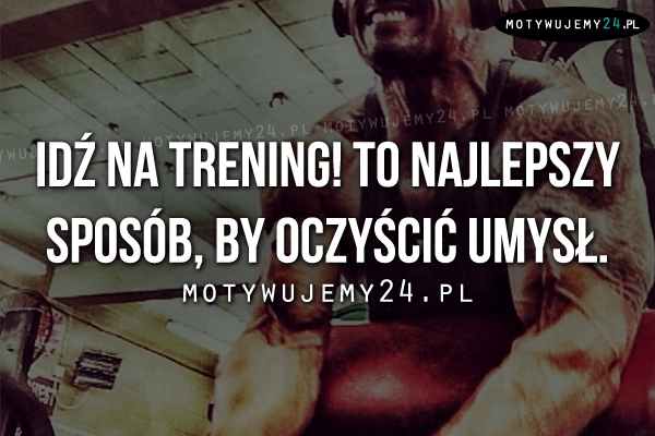 Idź na trening! To najlepszy sposób, by..