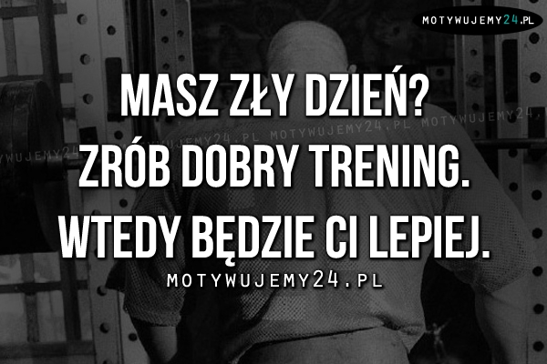 Masz zły dzień? Zrób dobry trening.