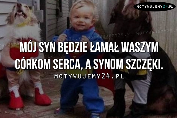 Mój syn będzie łamał waszym córkom..