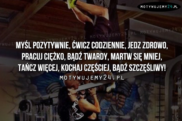 Myśl pozytywnie, ćwicz codziennie, jedz..