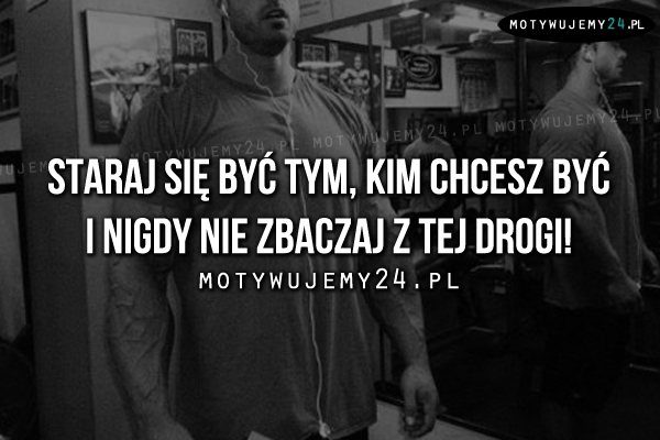 Staraj się być tym, kim chcesz być..