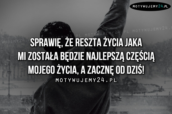 Sprawię, że reszta życia jaka mi została..