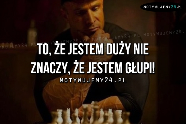 To, że jestem duży nie znaczy, że..