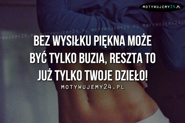 Bez wysiłku piękna może być tylko buzia..