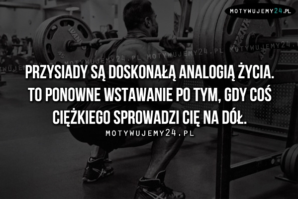 Przysiady są doskonałą analogią życia.