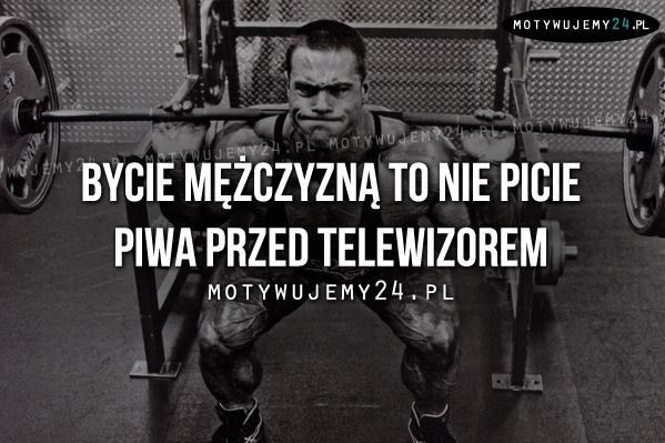 Bycie mężczyzną to nie picie piwa..