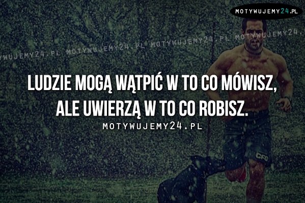 Ludzie mogą wątpić w to co mówisz, ale..