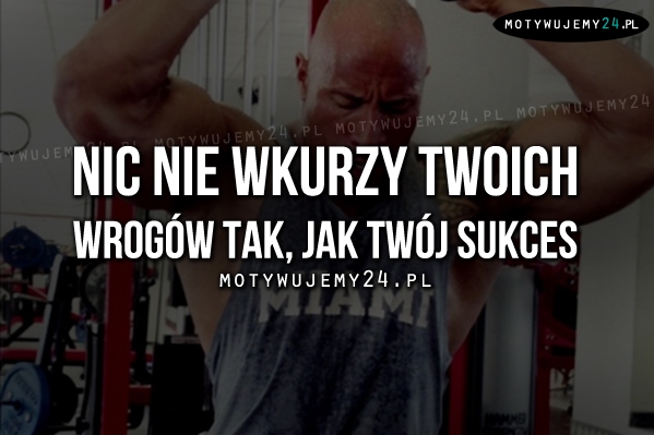 Nic nie wkurzy Twoich wrogów tak, jak..