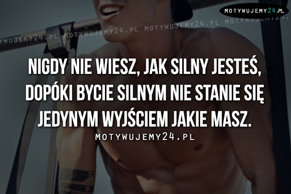 Nigdy nie wiesz, jak silny jesteś, dopóki..