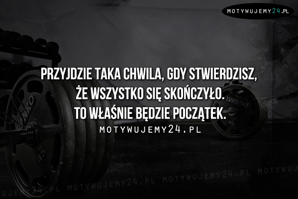 Przyjdzie taka chwila, gdy stwierdzisz...