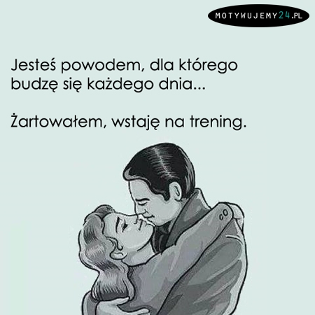 Jesteś powodem, dla którego budzę się każdego dnia...