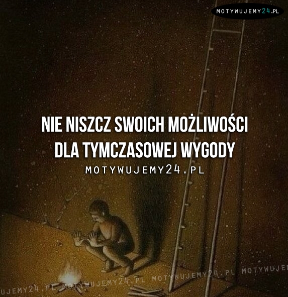 Nie niszcz swoich możliwości...