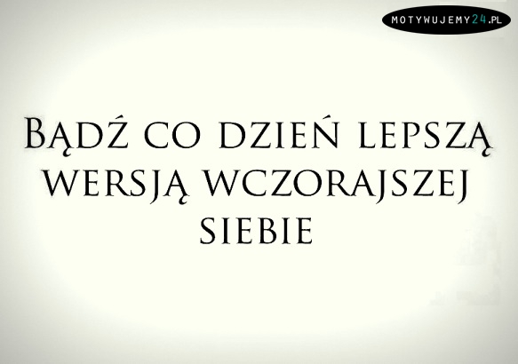 Bądź każdego dnia...