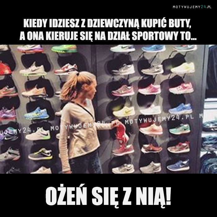 Kiedy idziesz z dziewczyną kupić buty, a ona...