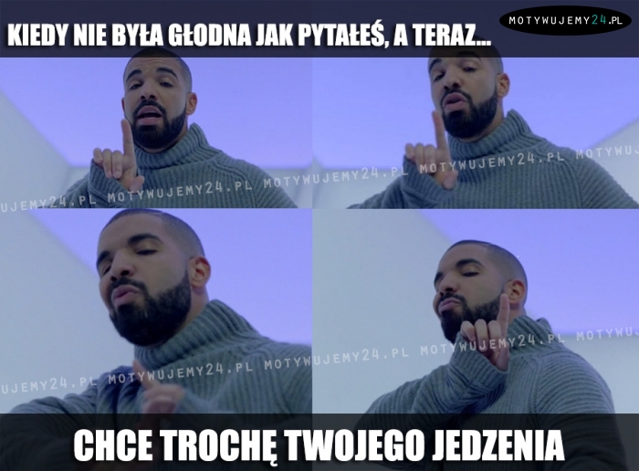 Kiedy nie była głodna jak pytałeś, a teraz...