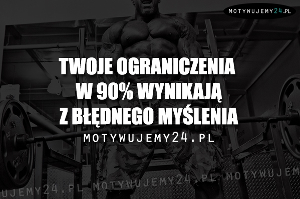 Twoje ograniczenia w 90% wynikają...