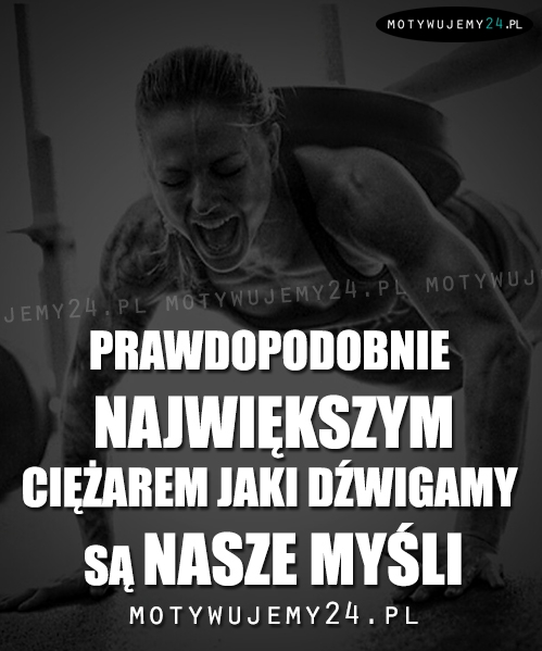 Prawdopodobnie największym ciężarem jaki dźwigamy...