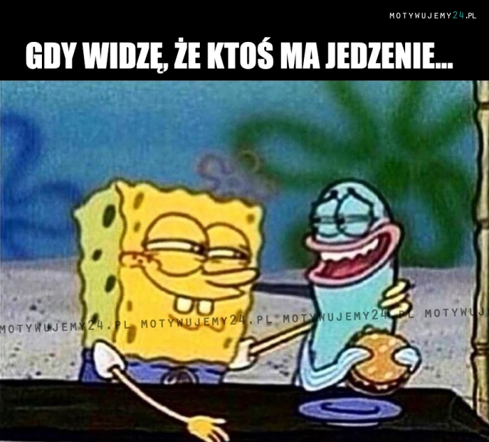 Gdy widzę, że ktoś ma jedzenie...