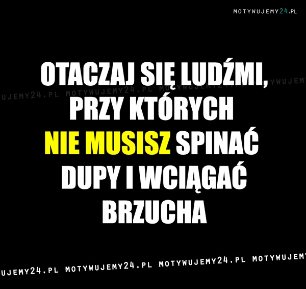 Otaczaj się ludźmi, przy których...