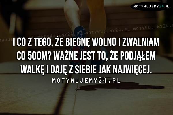 I co z tego, że biegnę wolno i zwalniam..