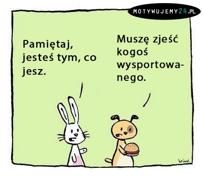 Pamiętaj, jesteś tym, co jesz.