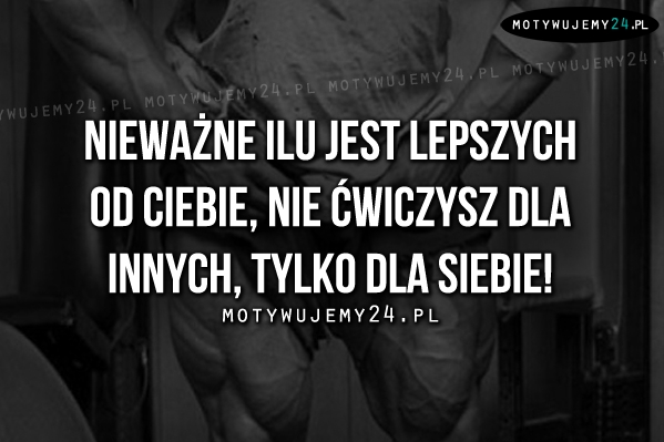 Nieważne ilu jest lepszych od Ciebie..