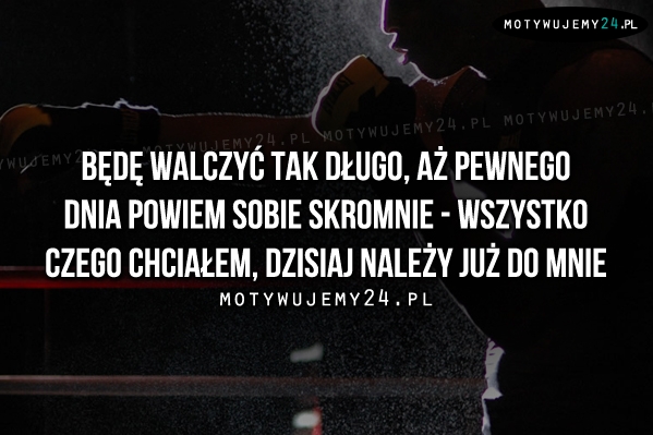 Będę walczyć tak długo, aż pewnego dnia..