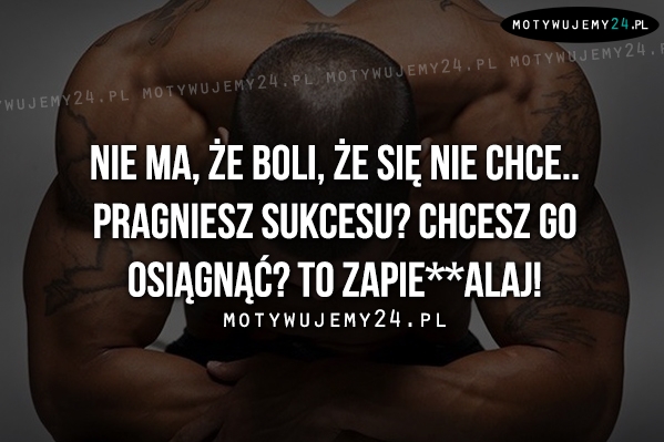 Nie ma, że boli, że się nie chce..