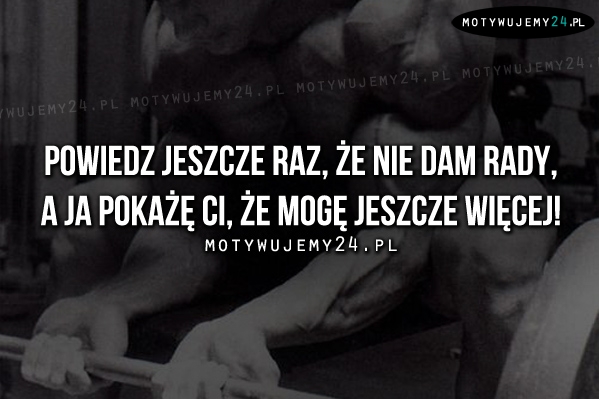 Powiedz jeszcze raz, że nie dam rady..