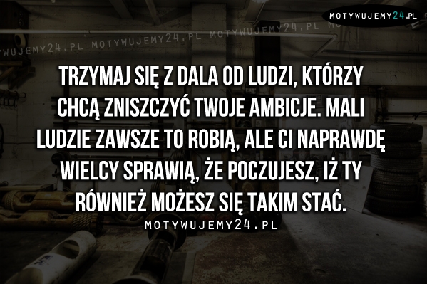 Trzymaj się z dala od ludzi, którzy..