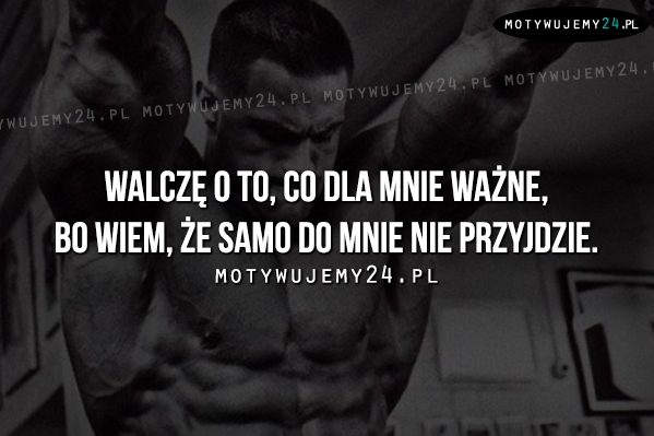 Walczę o to, co dla mnie ważne, bo..