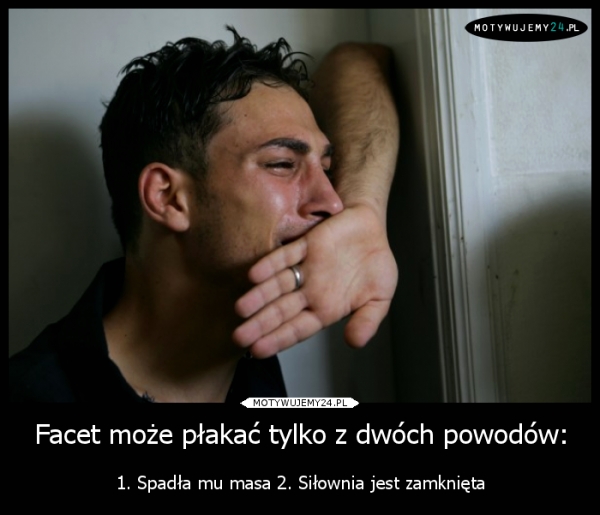 Facet może płakać tylko z dwóch powodów: