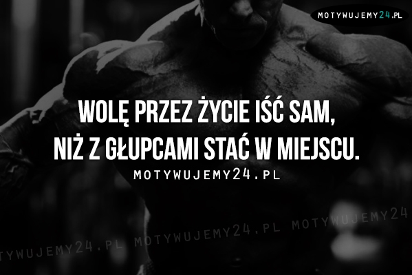 Wolę przez życie iść sam, niż...