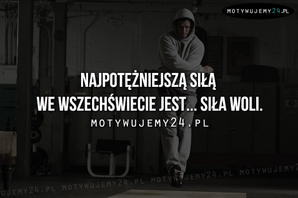 Najpotężniejszą siłą woli jest...