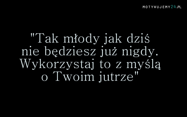 Tak młody jak dziś...