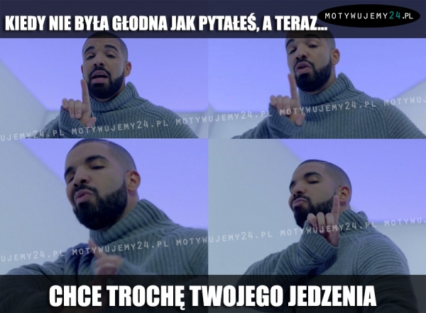 Kiedy nie była głodna jak pytałeś, a teraz...