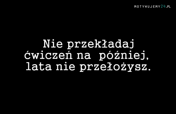 Nie przekładaj...