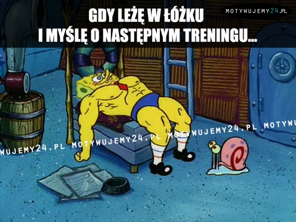 Gdy leżę w łóżku i myślę o następnym treningu...