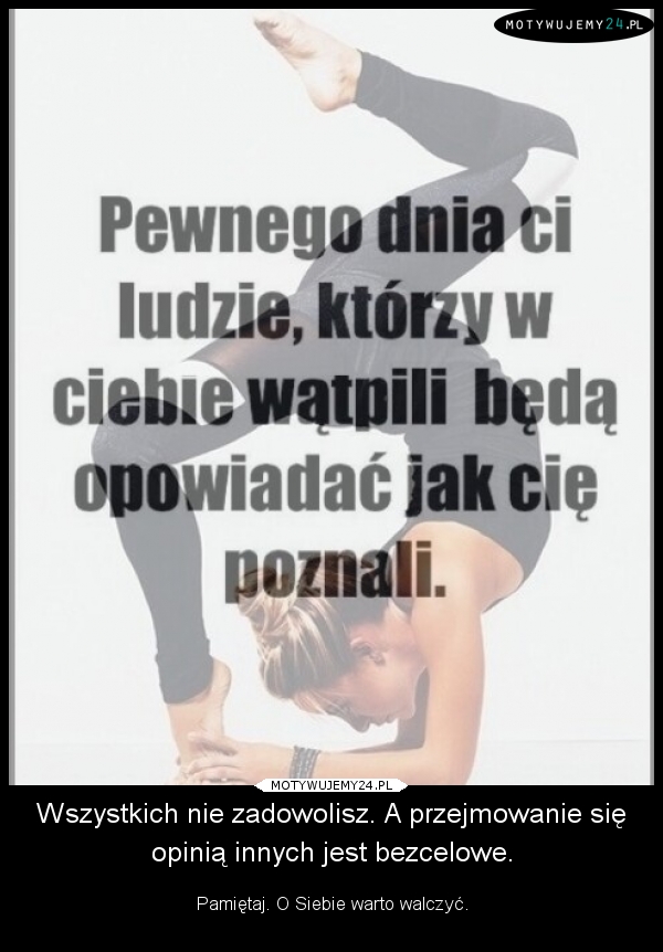 Wszystkich nie zadowolisz. A przejmowanie się opinią innych jest bezcelowe.